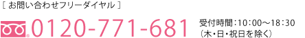 お問い合わせフリーダイヤル0120-771-681　受付時間：10：00〜18：30（木・日・祝日を除く）