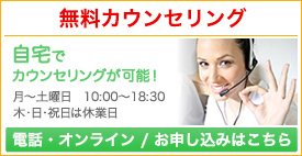 無料カウンセリング／月〜土曜日10：00〜18：30　木・日・祝日は休業日