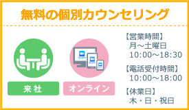 無料個別カウンセリング／月〜土曜日10：00〜18：30（電話は18：00まで）　木・日・祝日は休業日