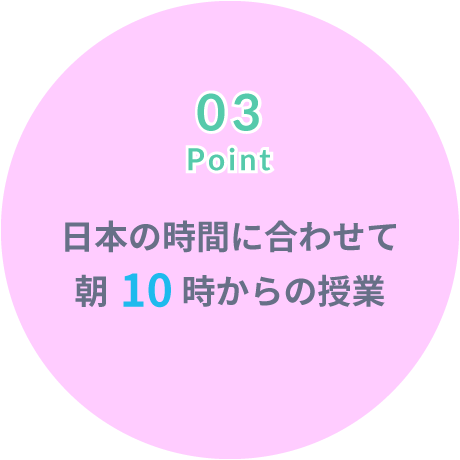 Point03 日本の時間に合わせて、朝10時からの授業